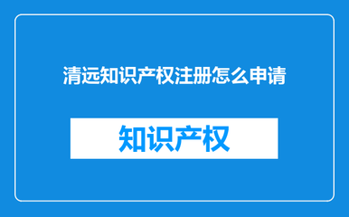 清远知识产权注册怎么申请